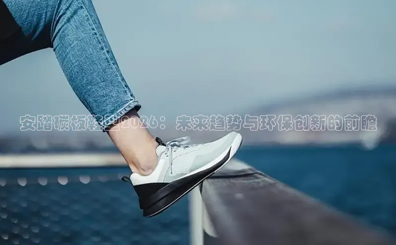 安踏碳板鞋型2026：未来趋势与环保创新的前瞻