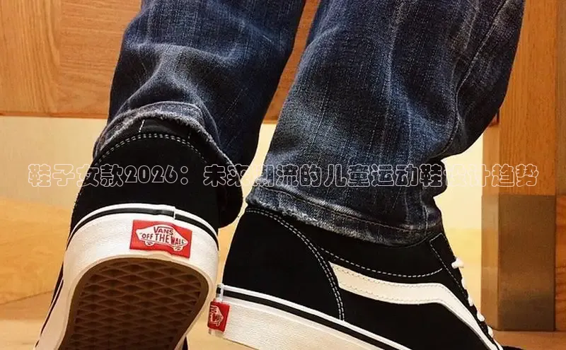 鞋子女款2026：未来潮流的儿童运动鞋设计趋势