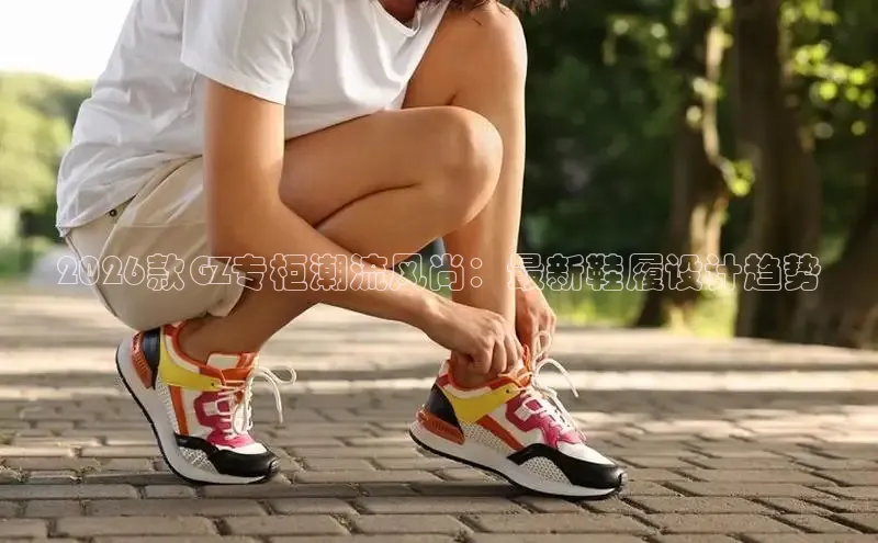 2026款GZ专柜潮流风尚：最新鞋履设计趋势